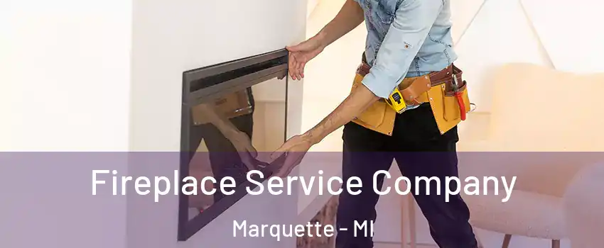 Fireplace Service Company Marquette - MI