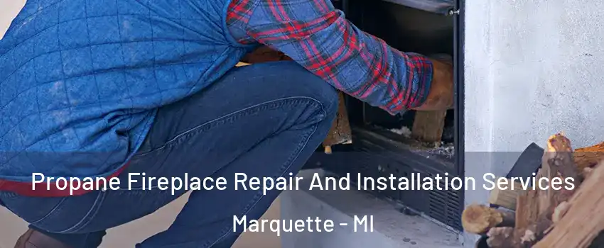  Propane Fireplace Repair And Installation Services Marquette - MI